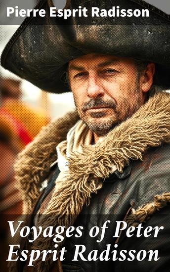 Voyages of Peter Esprit Radisson - Being an Account of His Travels and Experiences Among the North American Indians 1652-1684 - cover