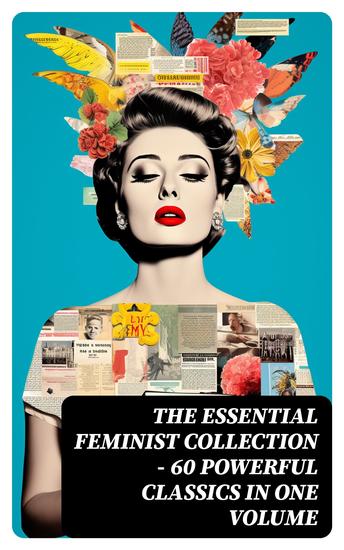 The Essential Feminist Collection – 60 Powerful Classics in One Volume - Including 100+ Biographies & Memoirs of the Most Influential Women in History - cover