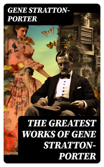 The Greatest Works of Gene Stratton-Porter - Freckles A Girl of the Limberlost At the Foot of the Rainbow The Harvester The White Flag… - cover