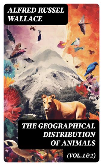 The Geographical Distribution of Animals (Vol1&2) - With a Study of the Relations of Living and Extinct Faunas as Elucidating the Past Changes of the Earth's Surface - cover