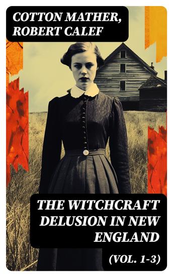 The Witchcraft Delusion in New England (Vol 1-3) - Its Rise Progress and Termination (Complete Edition) - cover