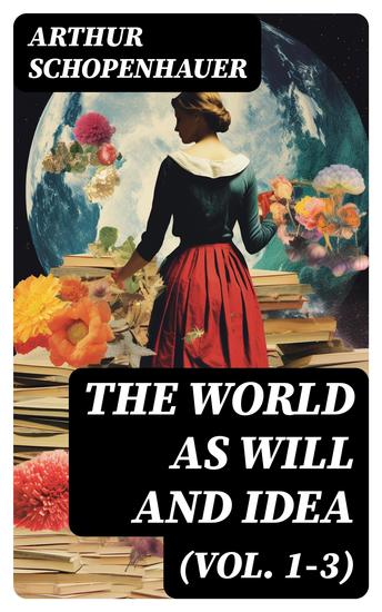 The World as Will and Idea (Vol 1-3) - Philosophical Classic (Complete Edition) - cover
