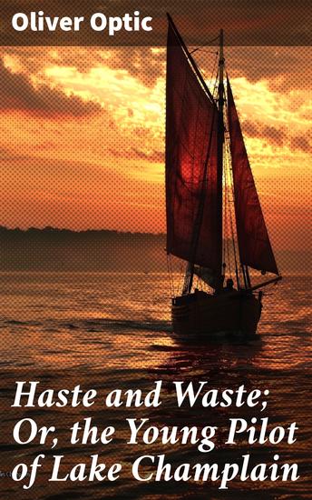 Haste and Waste; Or the Young Pilot of Lake Champlain - A Story for Young People - cover