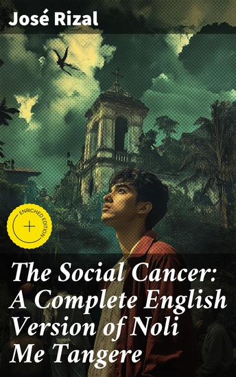 The Social Cancer: A Complete English Version of Noli Me Tangere - Enriched edition An Eye-Opening Critique of Colonial Injustice and Filipino Nationalism - cover