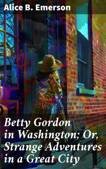 Betty Gordon in Washington; Or Strange Adventures in a Great City - Adventures in a Bustling City: A Children's Mystery Novel - cover