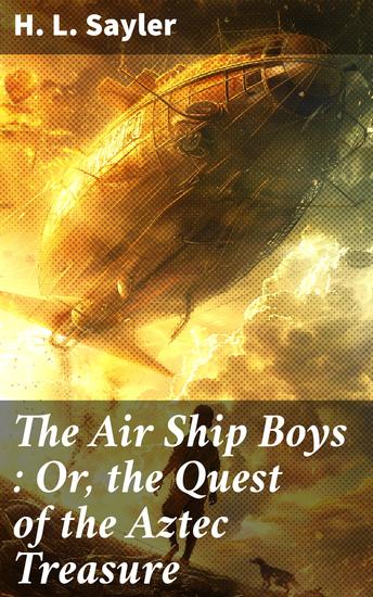 The Air Ship Boys : Or the Quest of the Aztec Treasure - Uncovering the Golden Aztec Mystery - cover
