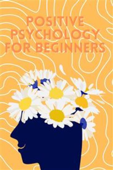 Positive Psychology for Beginners - Learning serenity optimism and resilience for everyday life | A guide to getting started with positive psychology - cover