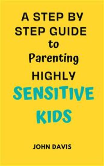 A Step By Step Guide to Parenting Highly Sensitive Kids - Nurturing Sensitivity: A Parent's Path to Understanding and Empowering Highly Sensitive Children - cover