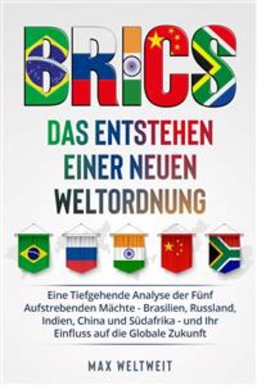 BRICS: Das Entstehen einer Neuen Weltordnung - Eine Tiefgehende Analyse der Fünf Aufstrebenden Mächte - Brasilien Russland Indien China und Südafrika - und Ihr Einfluss auf die Globale Zukunft - cover
