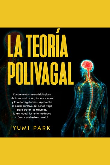 La Teoría Polivagal: Fundamentos neurofisiológicos de la comunicación las emociones y la autorregulación - Aprovecha el poder curativo del nervio vago para tratar los traumas la ansiedad las enfermedades crónicas y el estrés mental - cover