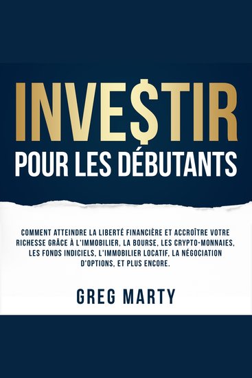 Investir Pour Les Débutants: Comment atteindre la liberté financière et accroître votre richesse grâce à l'immobilier la bourse les crypto-monnaies les fonds indiciels l'immobilier locatif la négociation d'options et plus encore - cover