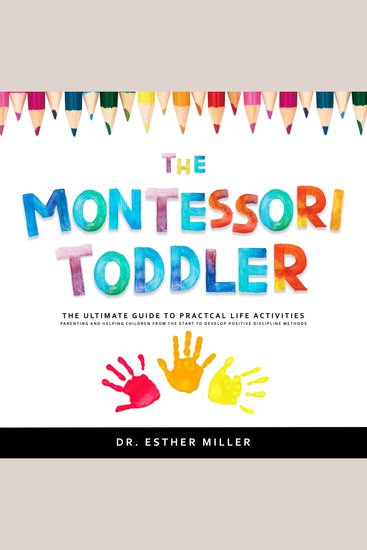 The Montessori Toddler - The Ultimate Guide to Practical Life Activities - Parenting and Helping Children From the Start to Develop Positive Discipline Methods - cover