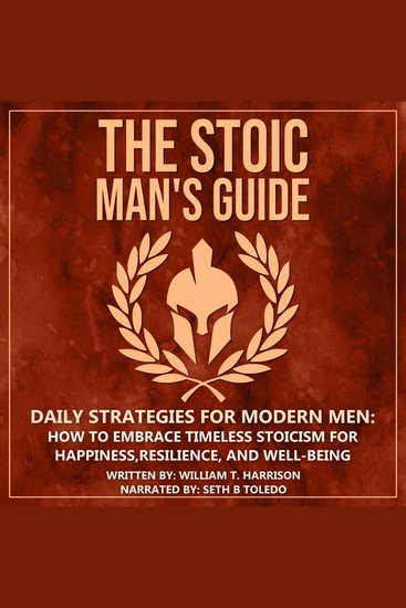The Stoic Man's Guide - Daily Strategies for Modern Men: How to Embrace Timeless Stoicism for Happiness Resilience and Well-Being - cover