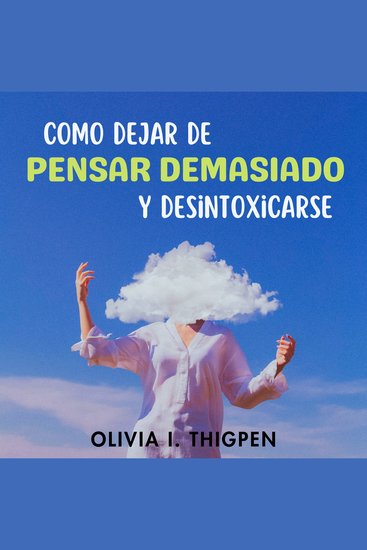 Como dejar de Pensar Demasiado y Desintoxicarse - 8 Estrategias comprobadas para liberar la mente de Espirales Negativos Reducir el Estrés Aumentar la Productividad y Vivir en el Presente - cover
