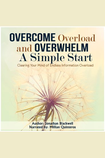 Overcome Overload and Overwhelm: A Simple Start - Clearing Your Mind of Endless Information Overload - cover