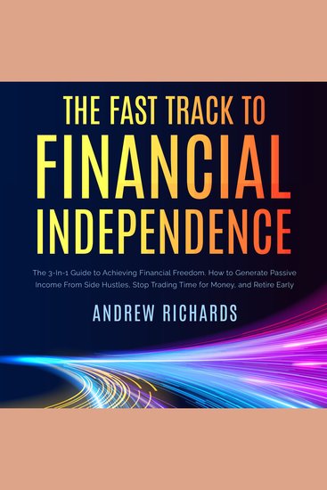 The Fast Track to Financial Independence - The 3-in-1 Guide to Achieving Financial Freedom How to Generate Passive Income from Side Hustles Stop Trading Time for Money and Retire Early - cover