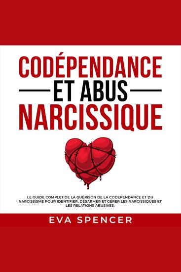 Codépendance et abus narcissique: Le guide complet de la guérison de la codependance et du narcissisme pour identifier désarmer et gérer les narcissiques et les relations abusives - cover