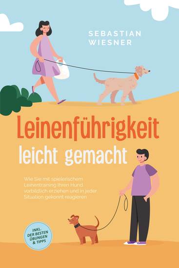 Leinenführigkeit leicht gemacht: Wie Sie mit spielerischem Leinentraining Ihren Hund vorbildlich erziehen und in jeder Situation gekonnt reagieren - inkl der besten Übungen & Tipps - cover