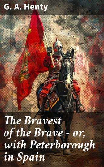 The Bravest of the Brave — or with Peterborough in Spain - A Valiant Warrior's Journey Through War-Torn Spain - cover