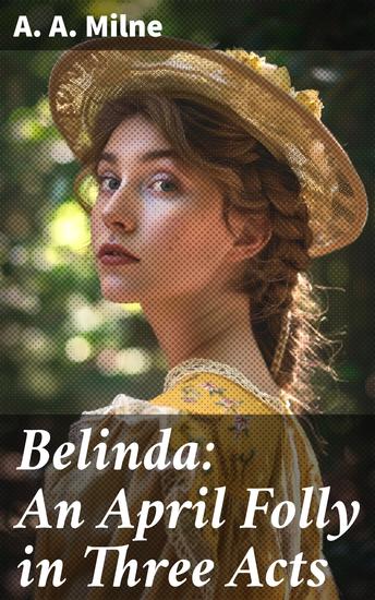 Belinda: An April Folly in Three Acts - A Spirited Comedy in the English Countryside - cover