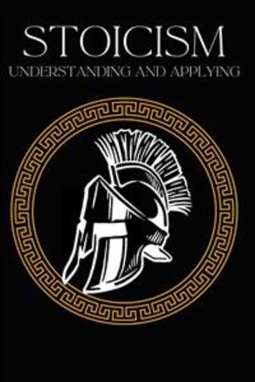 Stoicism understanding and applying - How the wisdom of the ancient Stoics can enrich your life | Epictetus Seneca and Marcus Aurelius applied to everyday life - cover