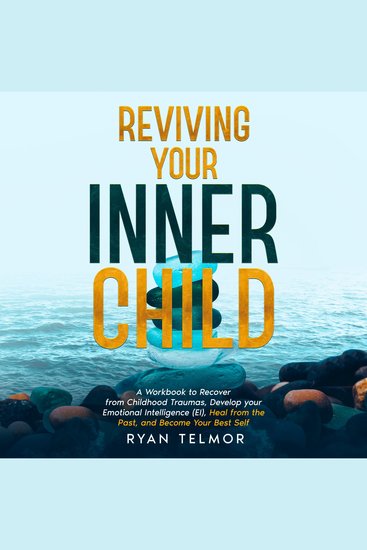 REVIVING YOUR INNER CHILD: - A Workbook to Recover from Childhood Trauma Develop Your Emotional Intelligence (EI) Heal From the Past and Become Your Best Self - cover
