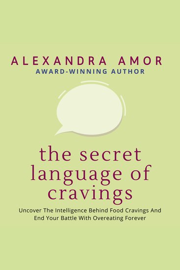 The Secret Language of Cravings - Uncover The Intelligence Behind Food Cravings And End Your Battle With Overeating Forever - cover