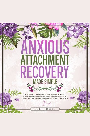 Anxious Attachment Recovery Made Simple - A Roadmap to Overcome Relationship Anxiety Build Secure Bonds and Rediscover Self-Worth - cover