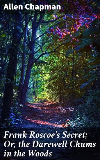 Frank Roscoe's Secret; Or the Darewell Chums in the Woods - A Thrilling Adventure of Friendship and Discovery in the Woods - cover