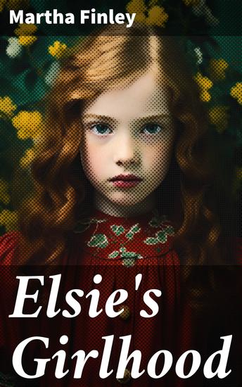 Elsie's Girlhood - A Sequel to "Elsie Dinsmore" and "Elsie's Holidays at Roselands" - cover