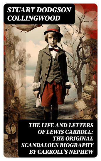 The Life and Letters of Lewis Carroll: The Original Scandalous Biography by Carroll's nephew - cover