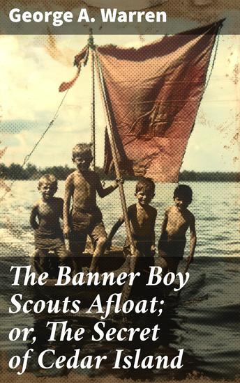The Banner Boy Scouts Afloat; or The Secret of Cedar Island - Unraveling the Mystery of Cedar Island with Courage and Friendship - cover