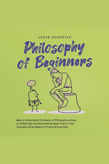 Philosophy for Beginners How to Understand the Basics of Philosophy as Easy as Child's Play and Successfully Apply Them in Your Everyday Life by Means of Practical Exercises - cover