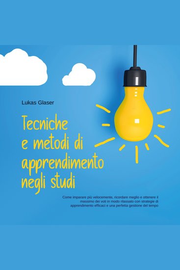 Tecniche e metodi di apprendimento negli studi: Come imparare più velocemente ricordare meglio e ottenere il massimo dei voti in modo rilassato con strategie di apprendimento efficaci e una perfetta gestione del tempo - cover