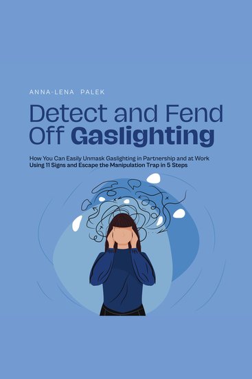 Detect and Fend Off Gaslighting How You Can Easily Unmask Gaslighting in Partnership and at Work Using 11 Signs and Escape the Manipulation Trap in 5 Steps - cover