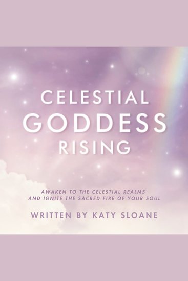 Celestial Goddess Rising - Awaken to the celestial realms and ignite the sacred fire of your soul - cover