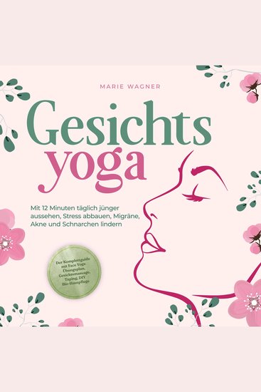 Gesichtsyoga: Mit 12 Minuten täglich jünger aussehen Stress abbauen Migräne Akne und Schnarchen lindern - Der Komplettguide mit Face Yoga Übungsplan Gesichtsmassage Taping DIY Bio-Hautpflege - cover