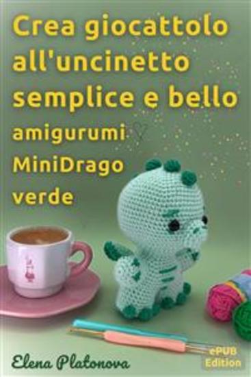 Crea giocattolo all'uncinetto semplice e bello - amigurumi MiniDrago verde - Schemi da seguire per creare un meraviglioso giocattolo all'uncinetto - cover