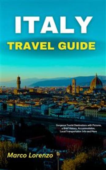 Italy Travel Guide - Gorgeous Tourist Destinations with Pictures a Brief History Accommodation Local Transportation Info and More - cover