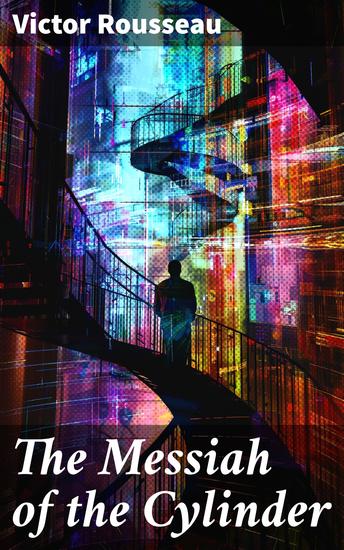 The Messiah of the Cylinder - Unraveling the Future: A Dystopian Tale of Technological Power and Rebellion - cover
