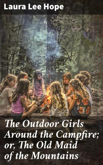 The Outdoor Girls Around the Campfire; or The Old Maid of the Mountains - An Outdoor Adventure with Girl Detectives and Campfire Stories - cover