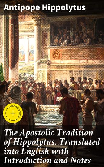 The Apostolic Tradition of Hippolytus Translated into English with Introduction and Notes - Enriched edition Unveiling Early Christian Liturgy and Traditions - cover