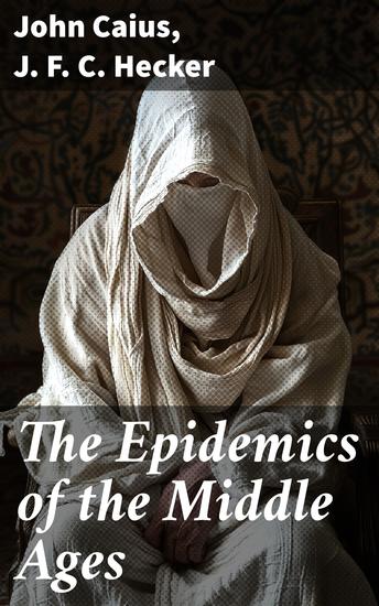 The Epidemics of the Middle Ages - Unveiling the Impact of Historical Epidemics on Medieval Society - cover