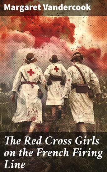The Red Cross Girls on the French Firing Line - Courage and Sacrifice: A Tale of American Nurses on the War Front - cover