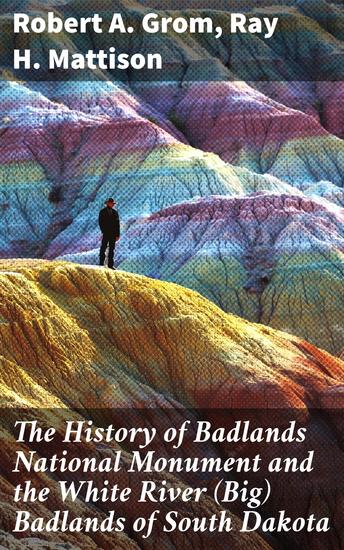 The History of Badlands National Monument and the White River (Big) Badlands of South Dakota - Exploring the Cultural Legacy of South Dakota's Badlands - cover