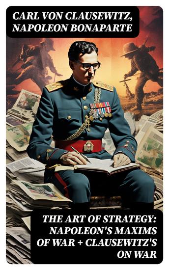 The Art of Strategy: Napoleon's Maxims of War + Clausewitz's On War - The Art of War in 19th Century Europe - cover