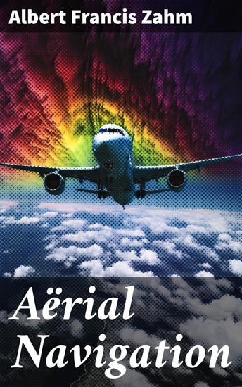 Aërial Navigation - A Popular Treatise on the Growth of Air Craft and on Aëronautical Meteorology - cover