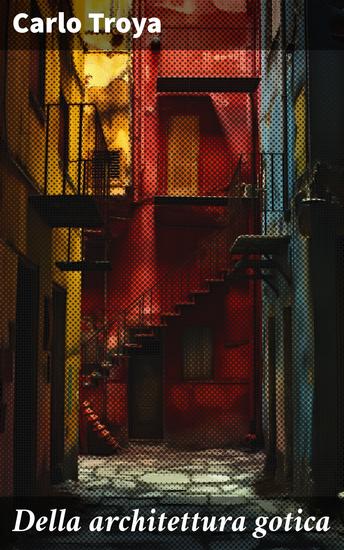 Della architettura gotica - Esplorando le origini e le tecniche costruttive dell'architettura gotica - cover
