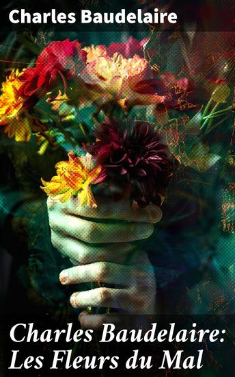 Charles Baudelaire: Les Fleurs du Mal - Exploration de la beauté et de la mélancolie dans la poésie sombre du XIXe siècle - cover