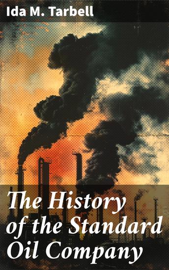 The History of the Standard Oil Company - Enriched edition Unveiling the Monopoly: The Dark Side of Corporate Power in the Gilded Age - cover